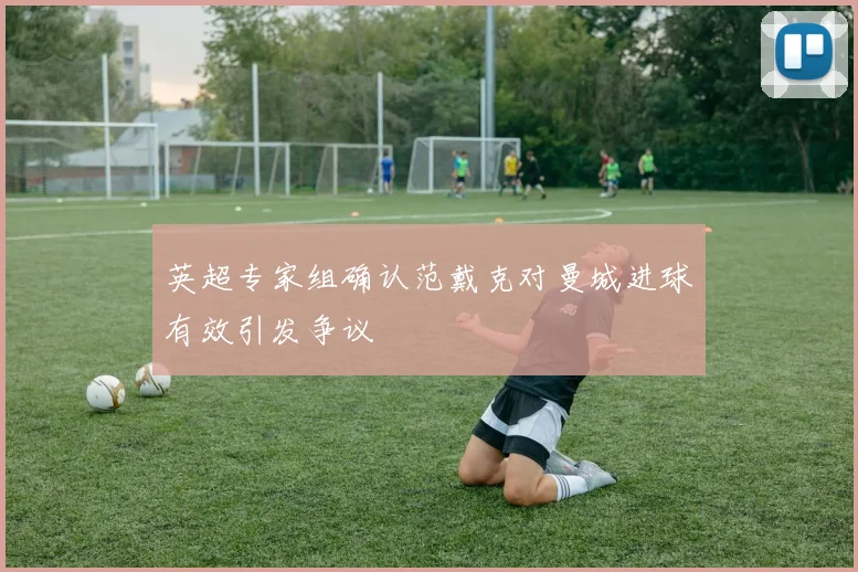英超专家组确认范戴克对曼城进球有效引发争议