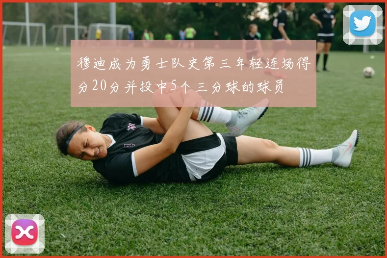 穆迪成为勇士队史第三年轻连场得分20分并投中5个三分球的球员
