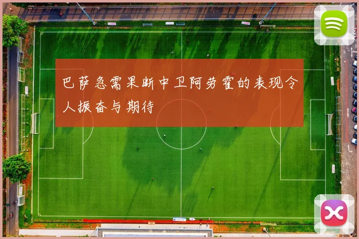 巴萨急需果断中卫阿劳霍的表现令人振奋与期待