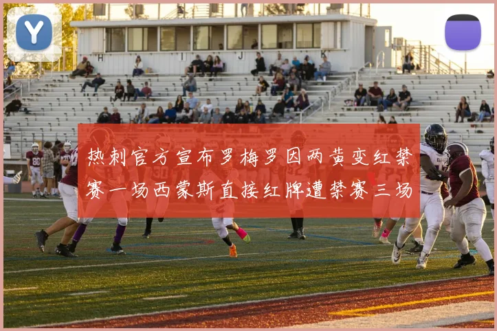 热刺官方宣布罗梅罗因两黄变红禁赛一场西蒙斯直接红牌遭禁赛三场