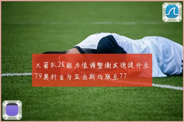 火箭队2K能力值调整谢泼德提升至79奥科吉与亚当斯均涨至77