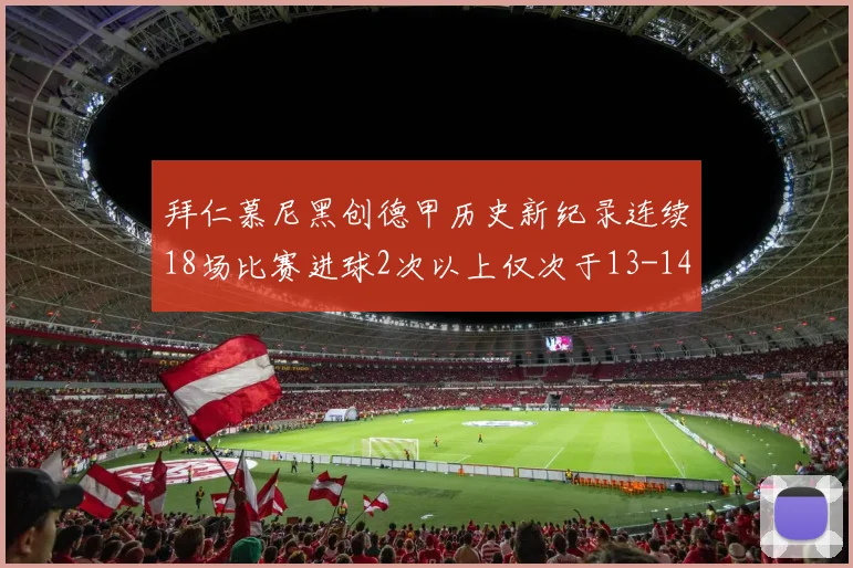 拜仁慕尼黑创德甲历史新纪录连续18场比赛进球2次以上仅次于13-14赛季