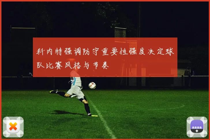 科内特强调防守重要性强度决定球队比赛风格与节奏