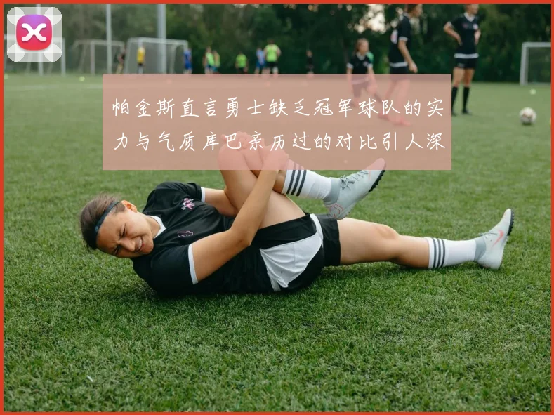 帕金斯直言勇士缺乏冠军球队的实力与气质库巴亲历过的对比引人深思