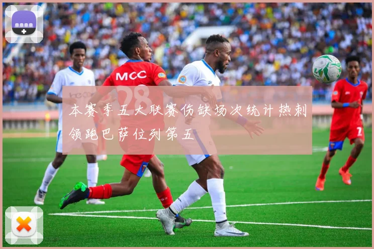 本赛季五大联赛伤缺场次统计热刺领跑巴萨位列第五