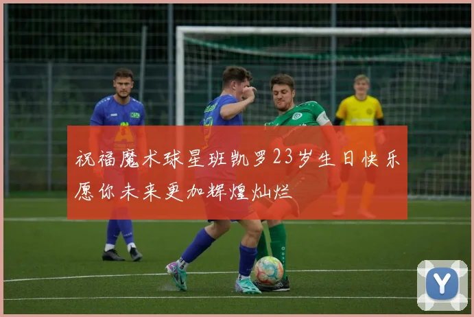 祝福魔术球星班凯罗23岁生日快乐愿你未来更加辉煌灿烂