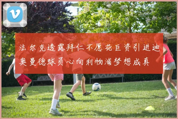 法尔克透露拜仁不愿花巨资引进迪奥曼德球员心向利物浦梦想成真