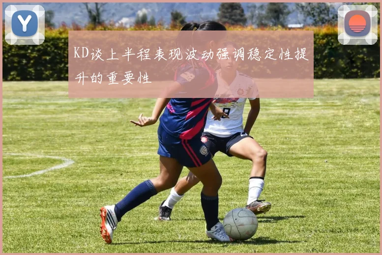 KD谈上半程表现波动强调稳定性提升的重要性