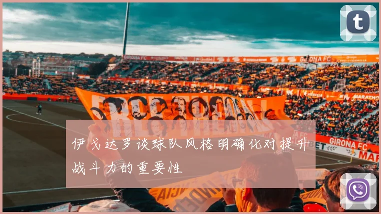 伊戈达罗谈球队风格明确化对提升战斗力的重要性