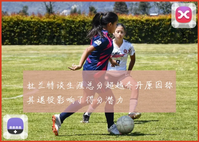杜兰特谈生涯总分超越乔丹原因称其退役影响了得分潜力